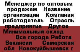 Менеджер по оптовым продажам › Название организации ­ Компания-работодатель › Отрасль предприятия ­ Другое › Минимальный оклад ­ 25 000 - Все города Работа » Вакансии   . Самарская обл.,Новокуйбышевск г.